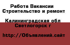 Работа Вакансии - Строительство и ремонт. Калининградская обл.,Светлогорск г.